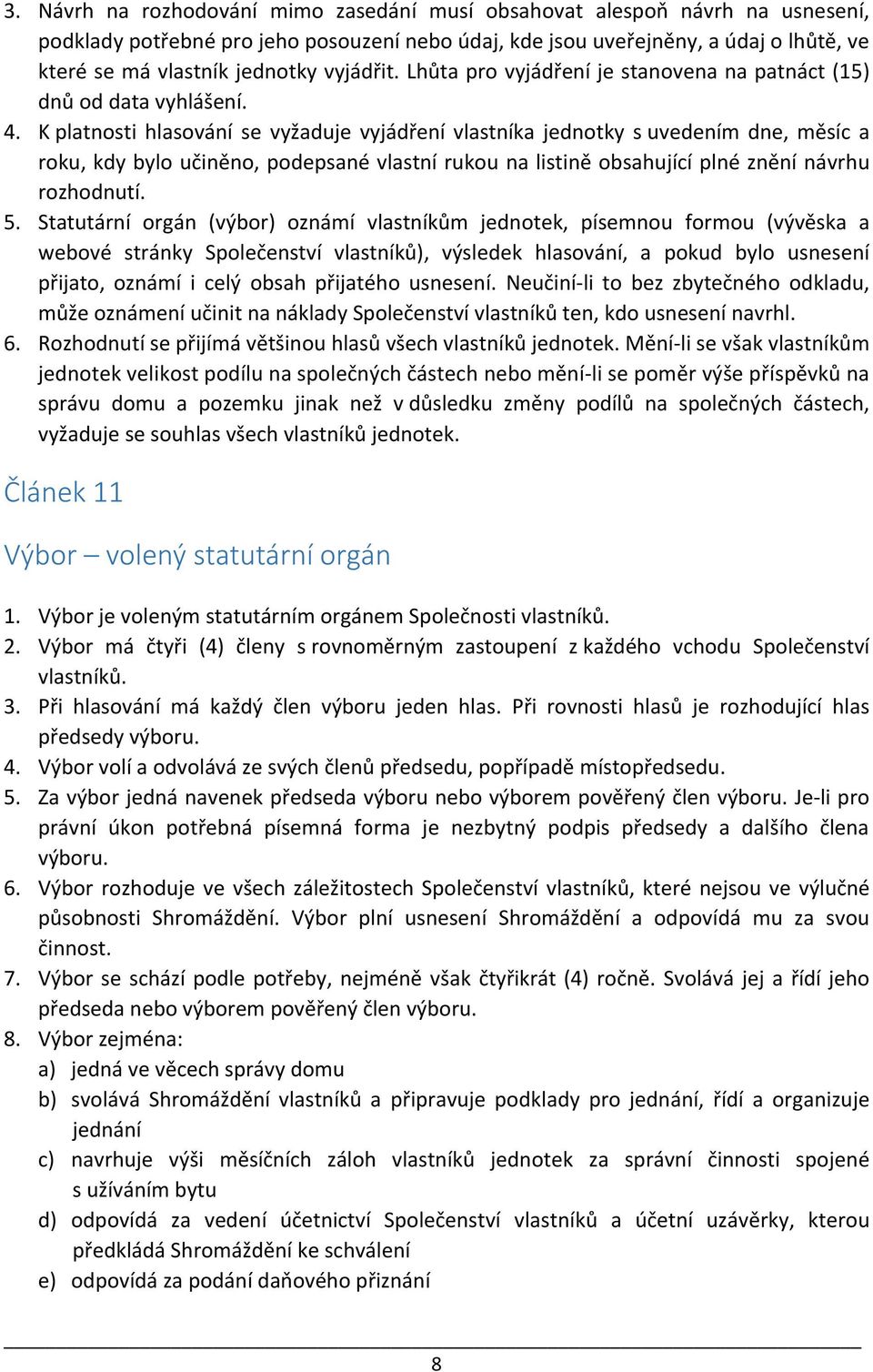 K platnosti hlasování se vyžaduje vyjádření vlastníka jednotky s uvedením dne, měsíc a roku, kdy bylo učiněno, podepsané vlastní rukou na listině obsahující plné znění návrhu rozhodnutí. 5.