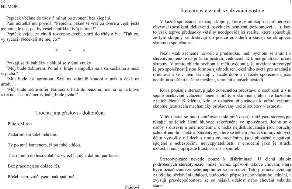 Porad si hraje s ampulkama a stříkačkama a něco si píchá." "Můj bude asi agronom. Sází na zahradě konopí a mák a čeká na úrodu." "Můj bude určitě šofér.