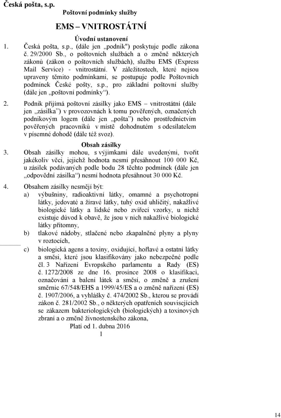 V záležitostech, které nejsou upraveny těmito podmínkami, se postupuje podle Poštovních podmínek České pošty, s.p., pro základní poštovní služby (dále jen poštovní podmínky ). 2.