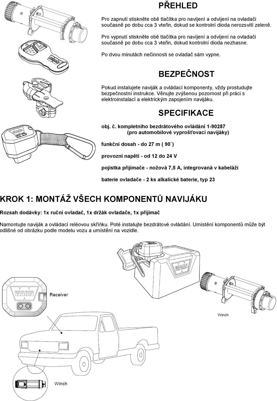 BEZPEČNOST Pokud instalujete naviják a ovládací komponenty, vždy prostudujte bezpečnostní instrukce. Věnujte zvýšenou pozornost při práci s elektroinstalací a elektrickým zapojením navijáku.