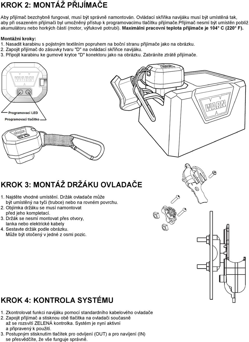 přijímač nesmí být umístěn poblíž akumulátoru nebo horkých částí (motor, výfukové potrubí). Maximální pracovní teplota přijímače je 104 C (220 F). Montáţní kroky: 1.