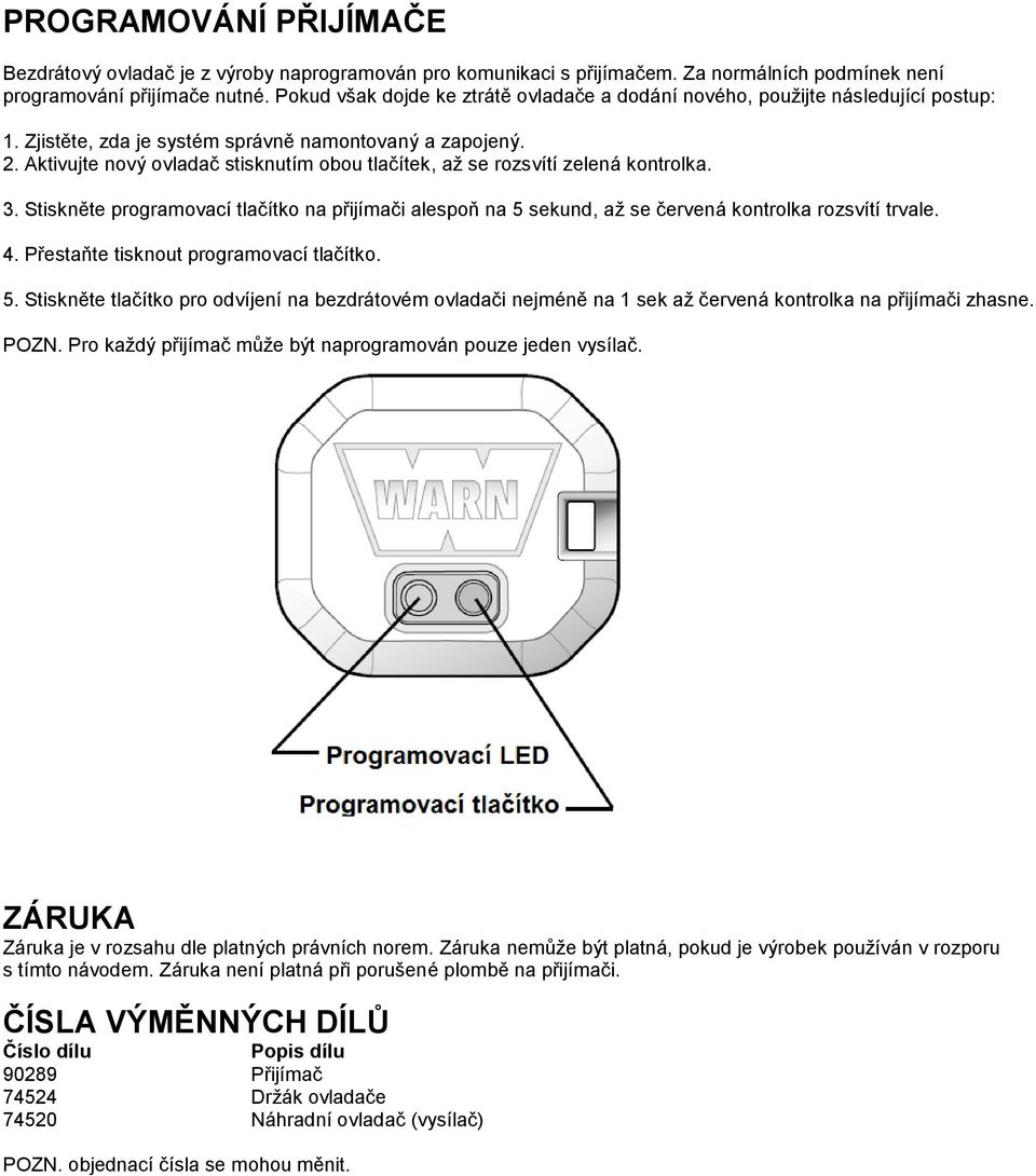 Aktivujte nový ovladač stisknutím obou tlačítek, až se rozsvítí zelená kontrolka. 3. Stiskněte programovací tlačítko na přijímači alespoň na 5 sekund, až se červená kontrolka rozsvítí trvale. 4.