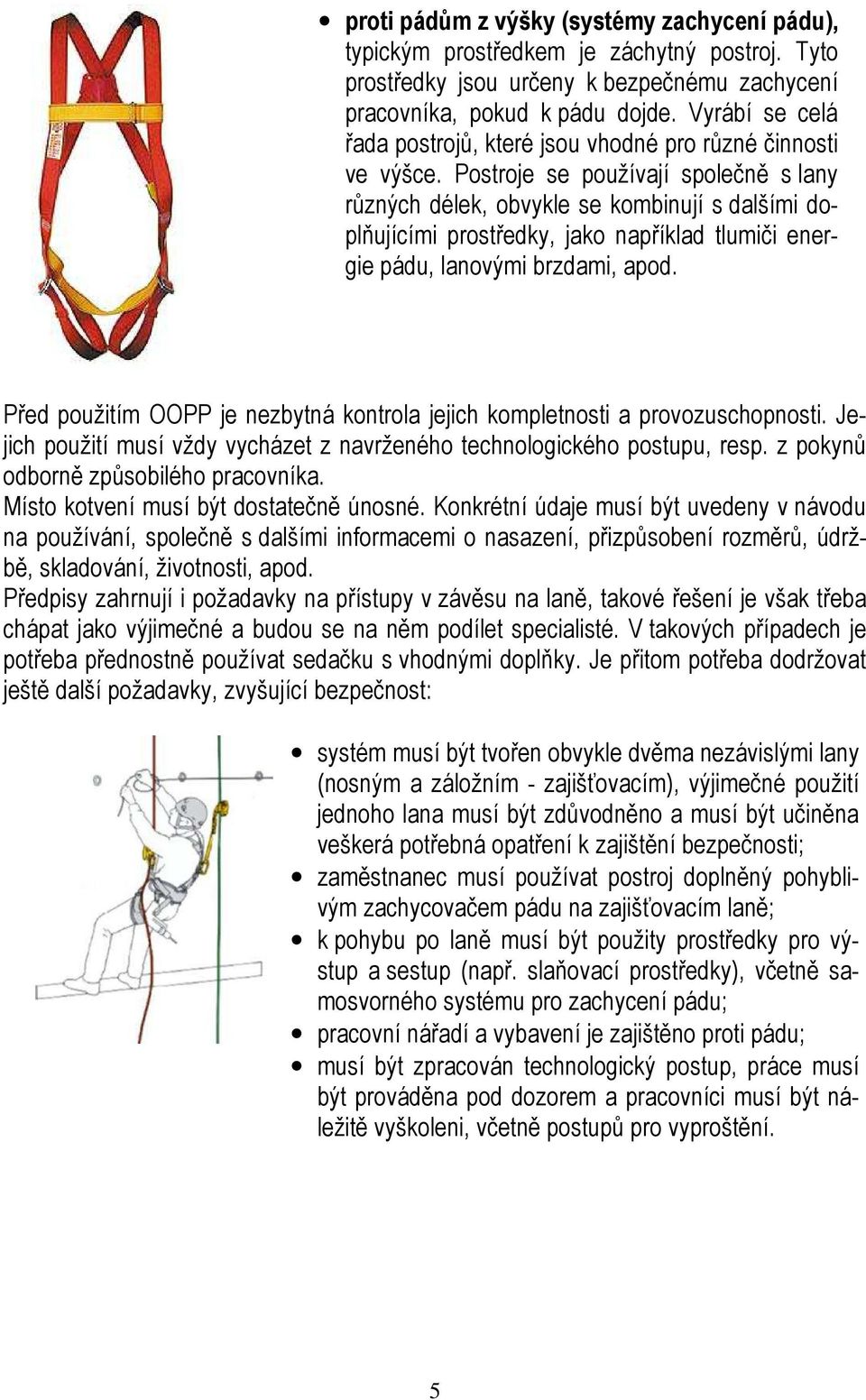 Postroje se používají společně s lany různých délek, obvykle se kombinují s dalšími doplňujícími prostředky, jako například tlumiči energie pádu, lanovými brzdami, apod.