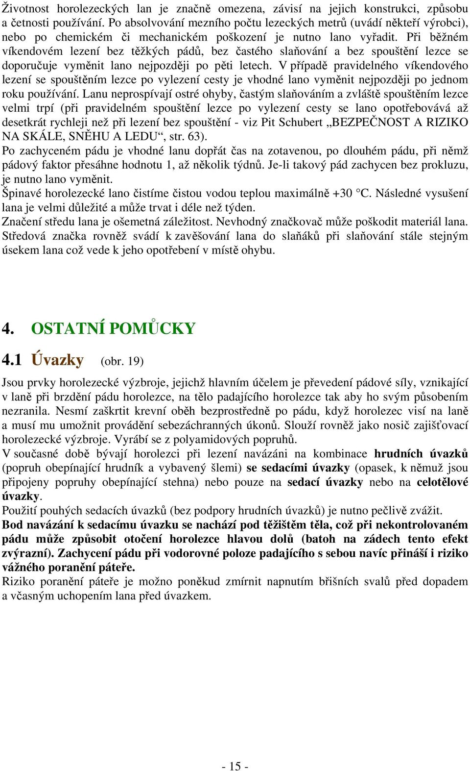 Při běžném víkendovém lezení bez těžkých pádů, bez častého slaňování a bez spouštění lezce se doporučuje vyměnit lano nejpozději po pěti letech.