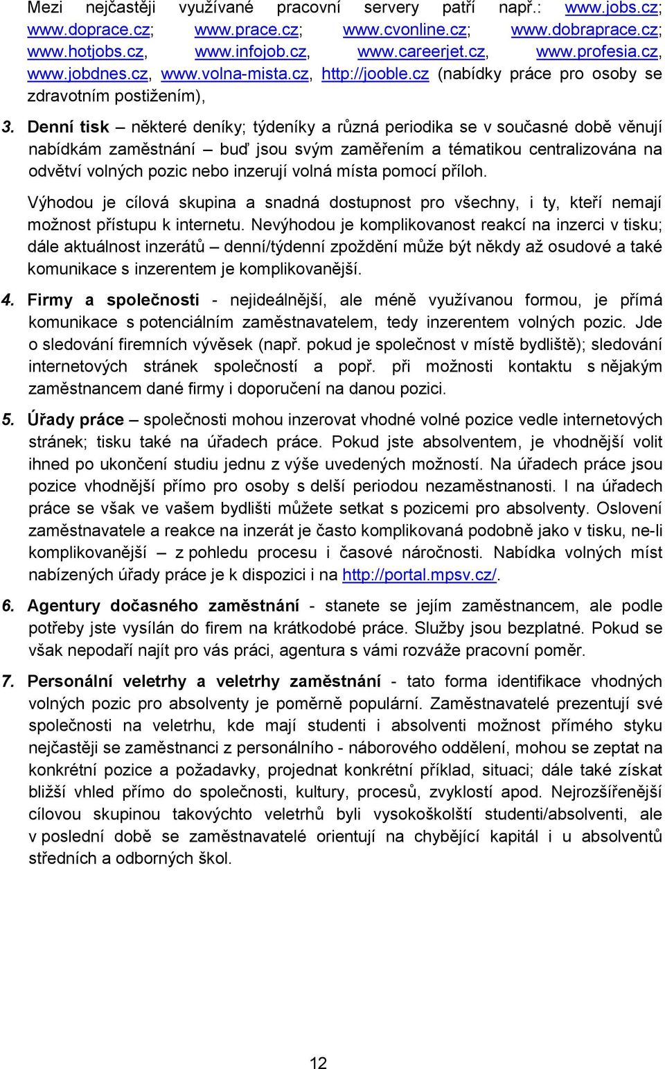 Denní tisk některé deníky; týdeníky a různá periodika se v současné době věnují nabídkám zaměstnání buď jsou svým zaměřením a tématikou centralizována na odvětví volných pozic nebo inzerují volná