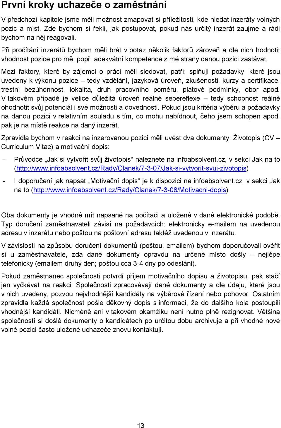 Při pročítání inzerátů bychom měli brát v potaz několik faktorů zároveň a dle nich hodnotit vhodnost pozice pro mě, popř. adekvátní kompetence z mé strany danou pozici zastávat.