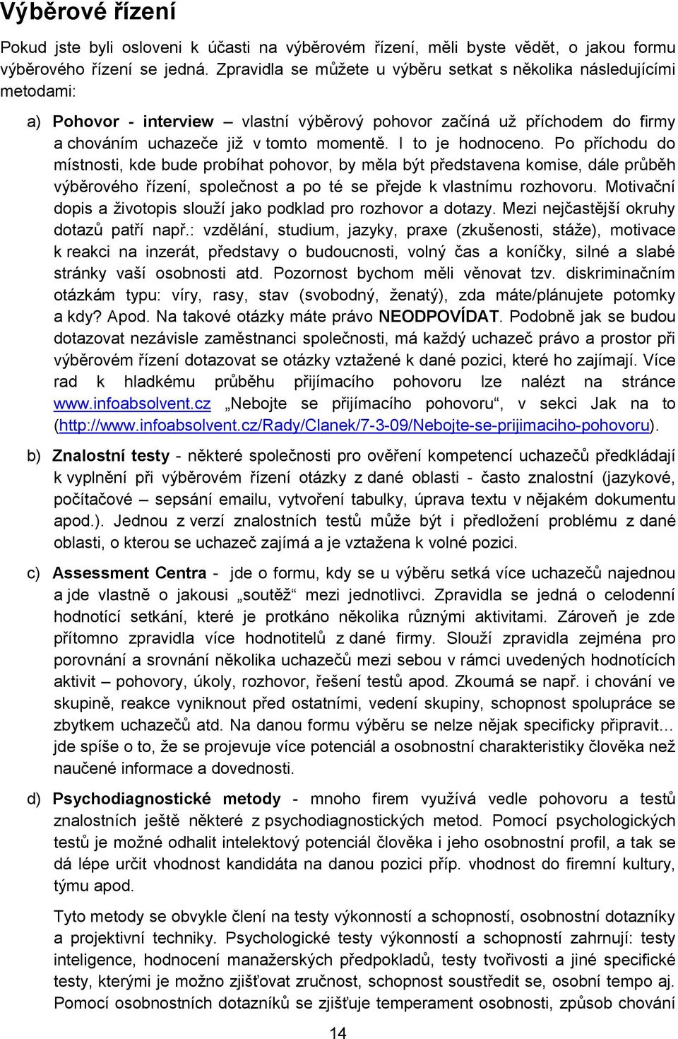 I to je hodnoceno. Po příchodu do místnosti, kde bude probíhat pohovor, by měla být představena komise, dále průběh výběrového řízení, společnost a po té se přejde k vlastnímu rozhovoru.