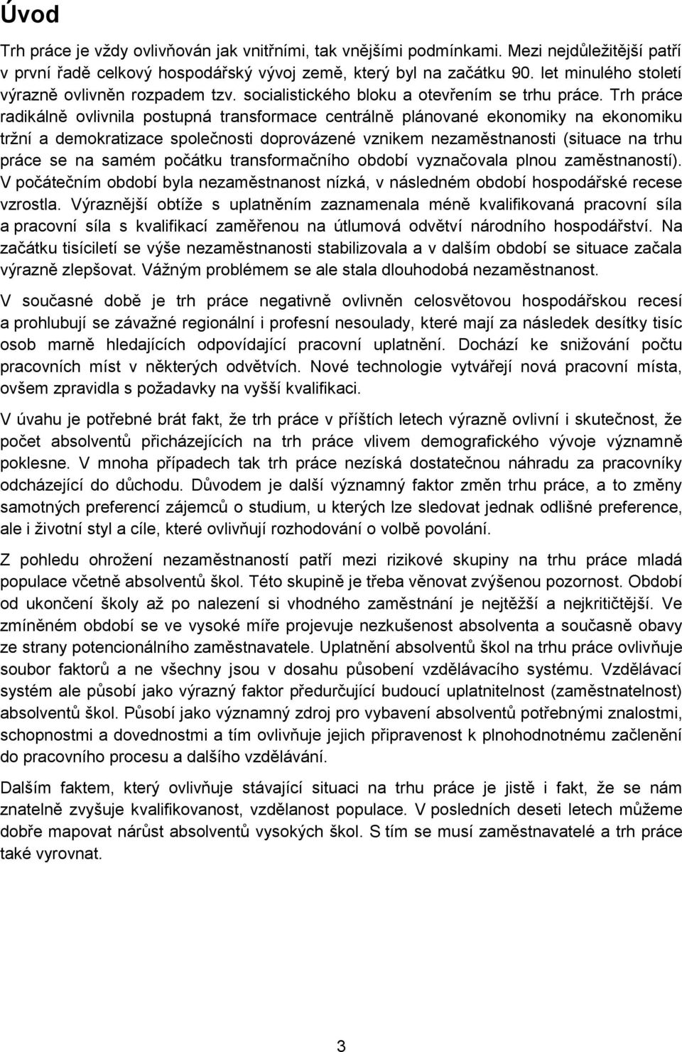 Trh práce radikálně ovlivnila postupná transformace centrálně plánované ekonomiky na ekonomiku tržní a demokratizace společnosti doprovázené vznikem nezaměstnanosti (situace na trhu práce se na samém