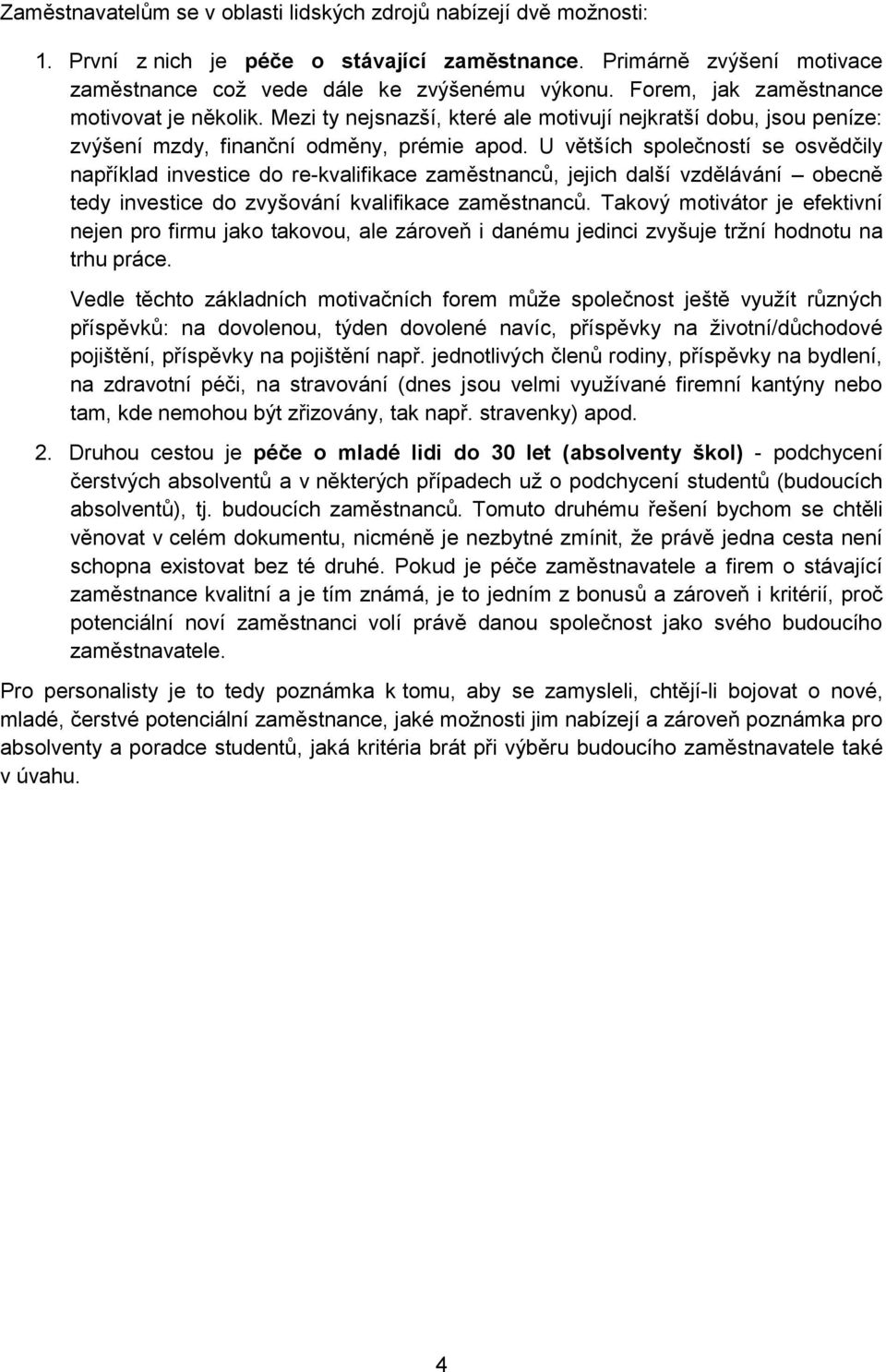 U větších společností se osvědčily například investice do re-kvalifikace zaměstnanců, jejich další vzdělávání obecně tedy investice do zvyšování kvalifikace zaměstnanců.