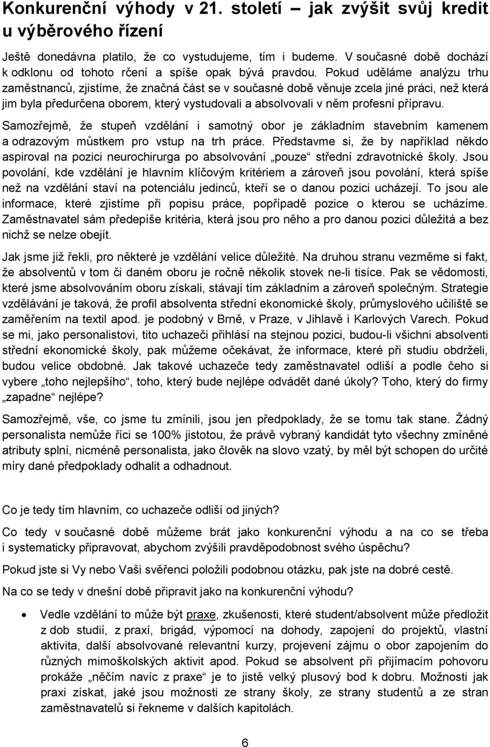 Pokud uděláme analýzu trhu zaměstnanců, zjistíme, že značná část se v současné době věnuje zcela jiné práci, než která jim byla předurčena oborem, který vystudovali a absolvovali v něm profesní