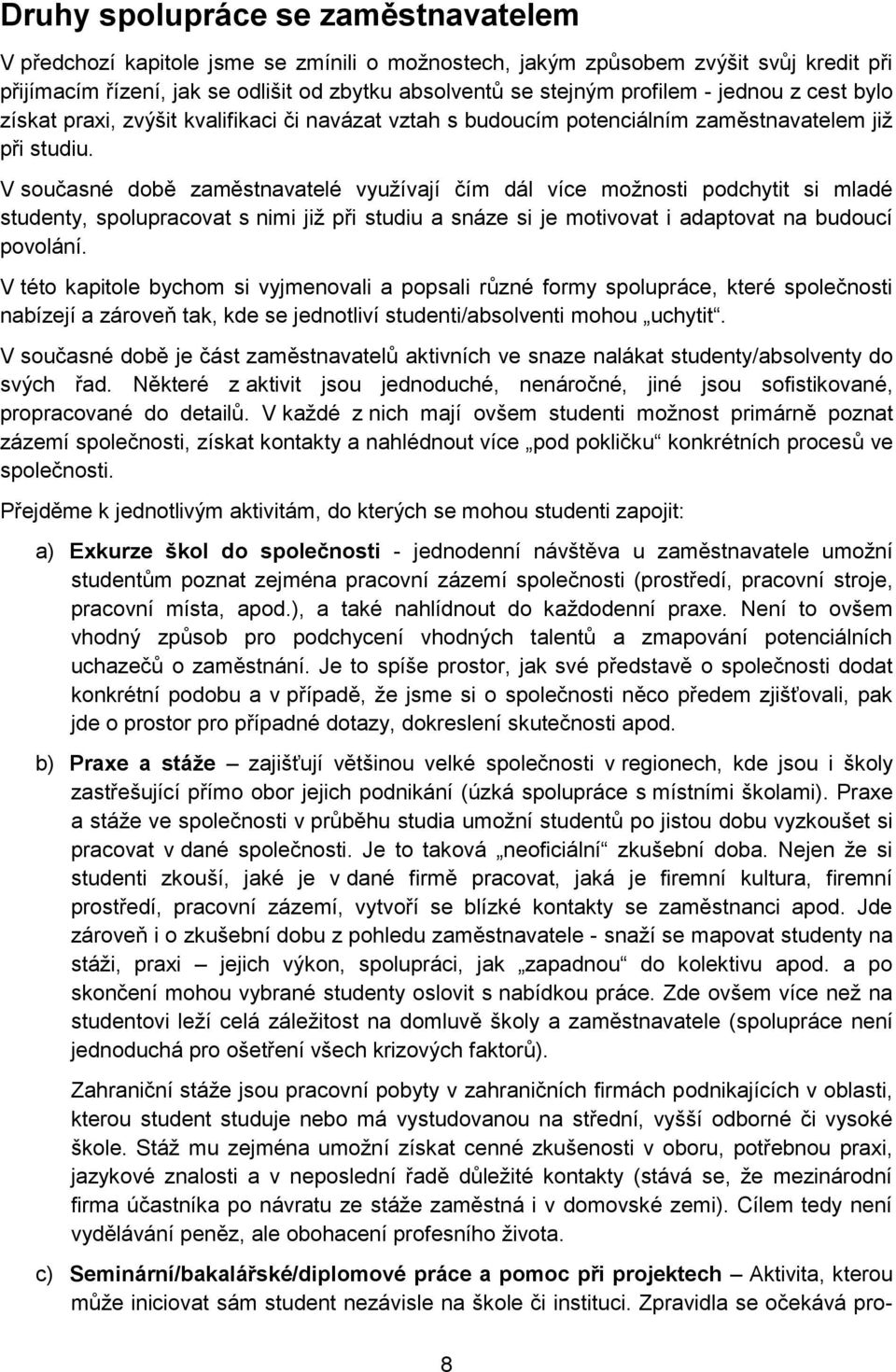 V současné době zaměstnavatelé využívají čím dál více možnosti podchytit si mladé studenty, spolupracovat s nimi již při studiu a snáze si je motivovat i adaptovat na budoucí povolání.