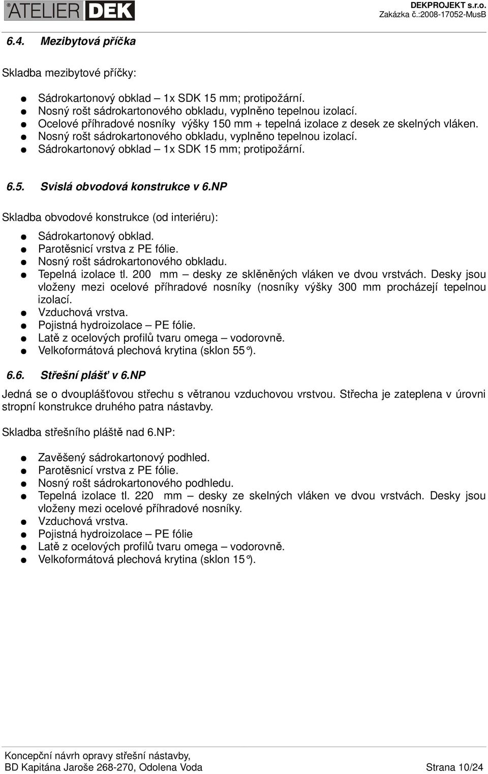 6.5. Svislá obvodová konstrukce v 6.NP Skladba obvodové konstrukce (od interiéru): Sádrokartonový obklad. Parotěsnicí vrstva z PE fólie. Nosný rošt sádrokartonového obkladu. Tepelná izolace tl.