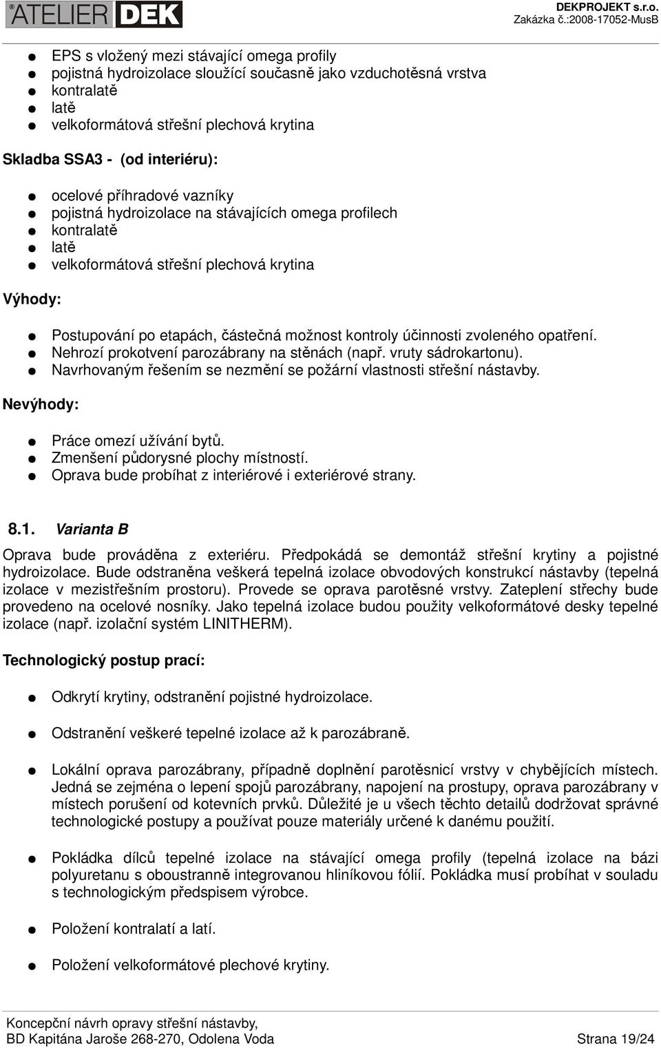 účinnosti zvoleného opatření. Nehrozí prokotvení parozábrany na stěnách (např. vruty sádrokartonu). Navrhovaným řešením se nezmění se požární vlastnosti střešní nástavby.