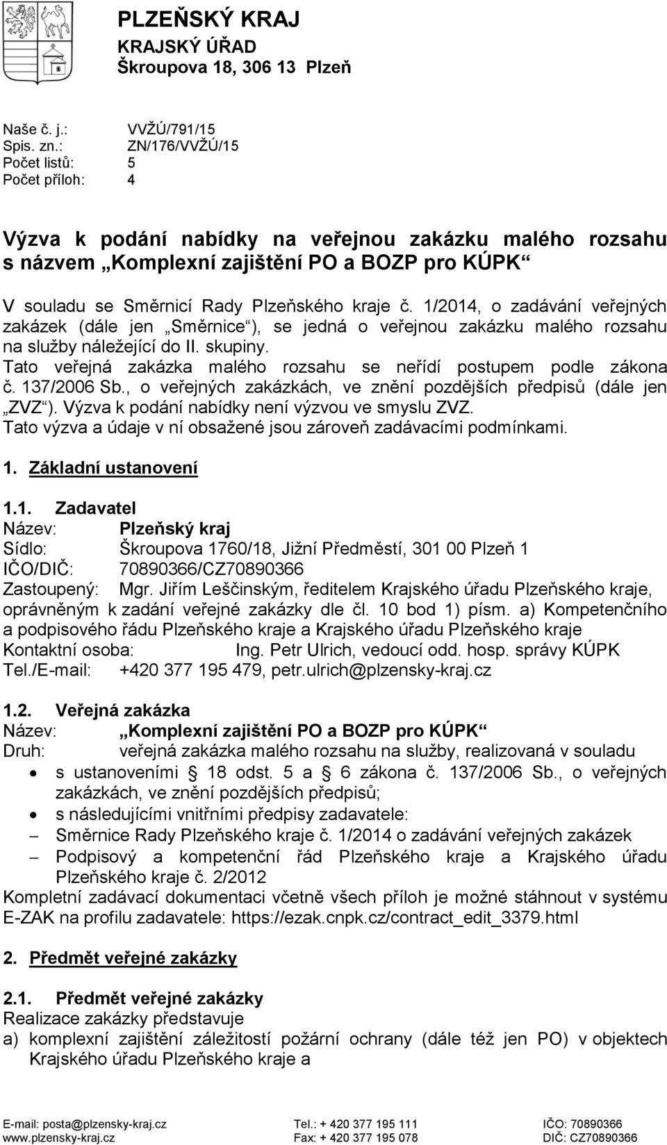 1/2014, o zadávání veřejných zakázek (dále jen Směrnice ), se jedná o veřejnou zakázku malého rozsahu na služby náležející do II. skupiny.