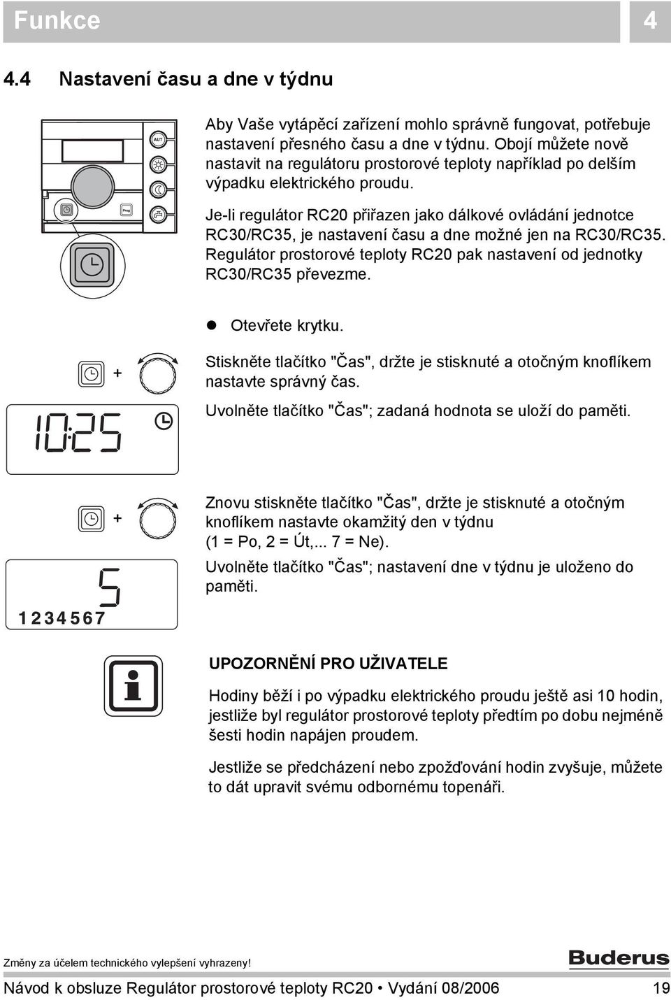 Je-li regulátor RC20 přiřazen jako dálkové ovládání jednotce RC30/RC35, je nastavení času a dne možné jen na RC30/RC35. Regulátor prostorové teploty RC20 pak nastavení od jednotky RC30/RC35 převezme.