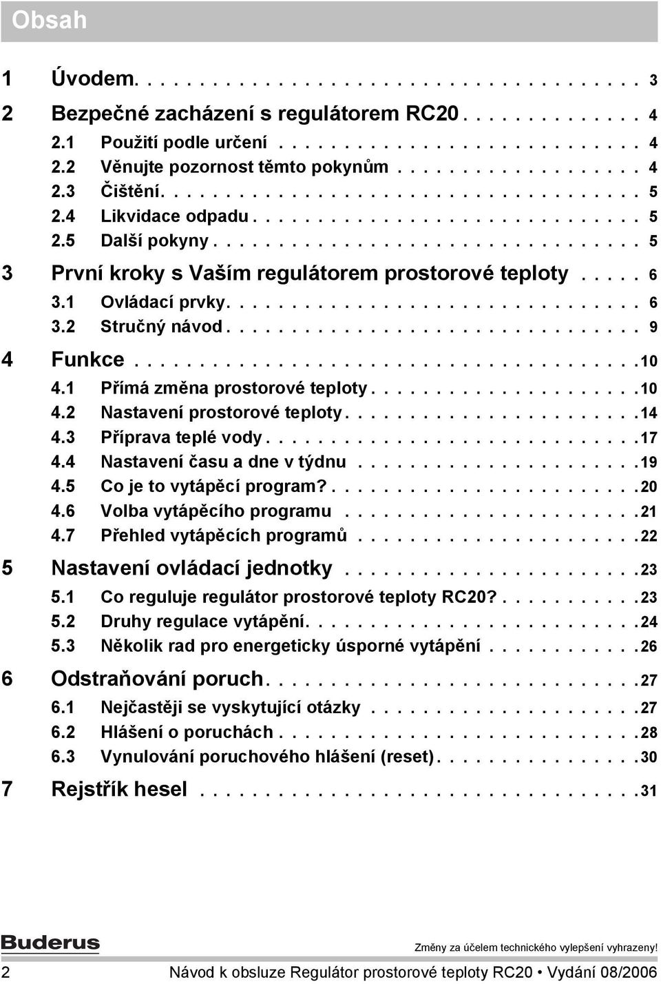 .... 6 3.1 Ovládací prvky................................ 6 3.2 Stručný návod................................ 9 4 Funkce.......................................10 4.1 Přímá změna prostorové teploty.