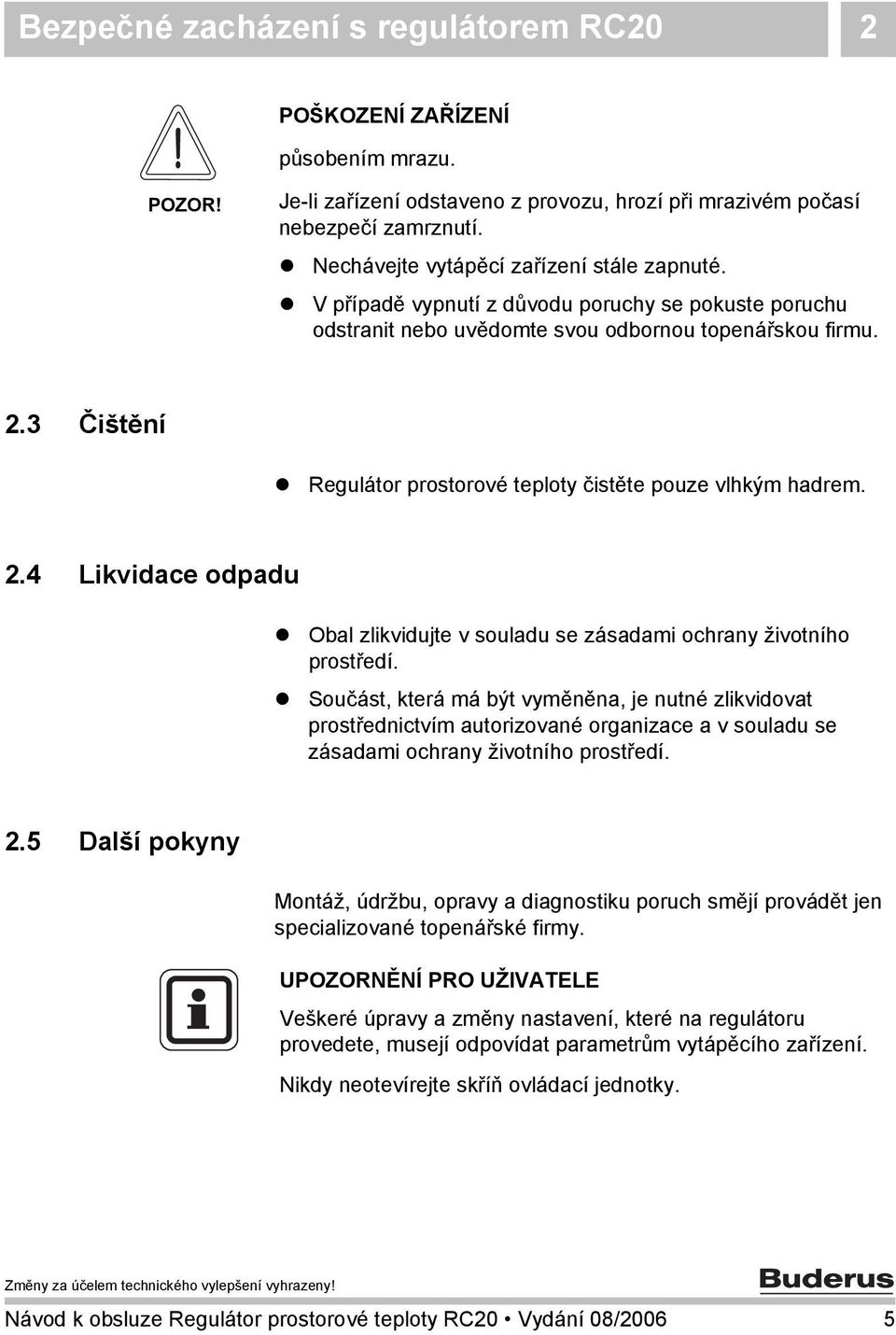 3 Čištění Regulátor prostorové teploty čistěte pouze vlhkým hadrem. 2.4 Likvidace odpadu Obal zlikvidujte v souladu se zásadami ochrany životního prostředí.