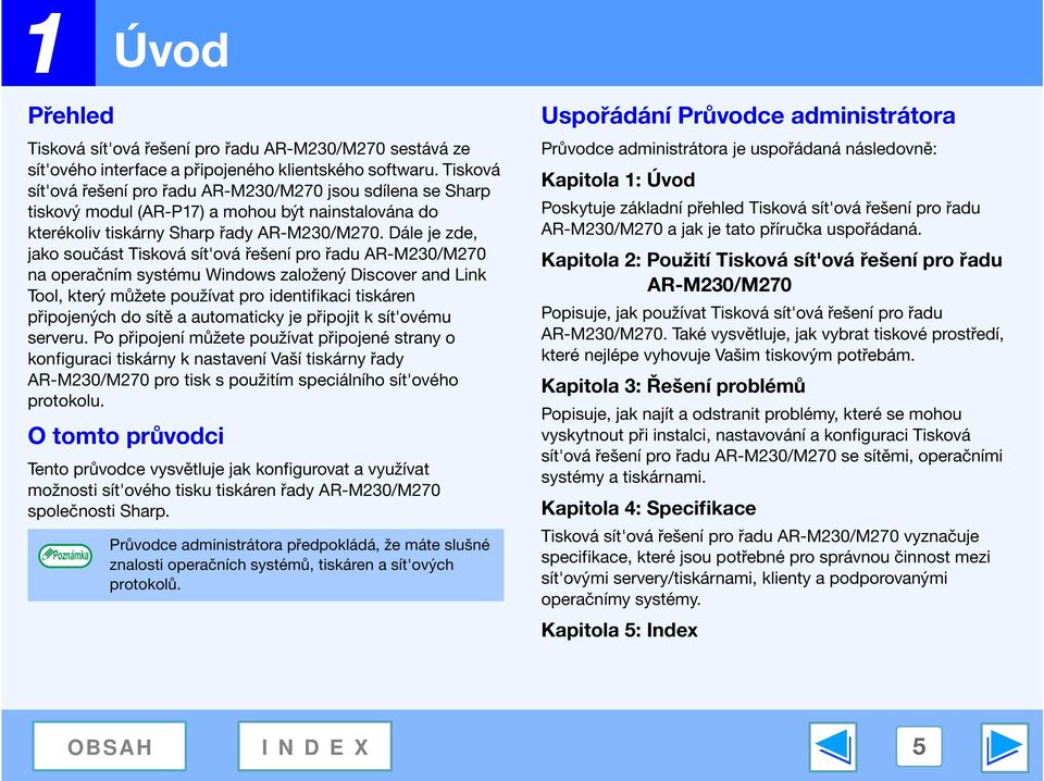 Dále je zde, jako součást Tisková sít'ová řešení pro řadu AR-M230/M270 na operačním systému Windows založený Discover and Link Tool, který můžete používat pro identifikaci tiskáren připojených do