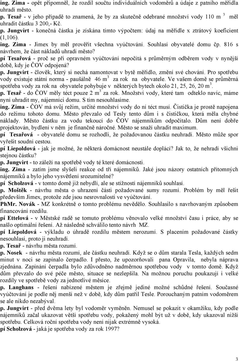 816 s návrhem, že část nákladů uhradí město? pí Tesařová - proč se při opravném vyúčtování nepočítá s průměrným odběrem vody v nynější době, kdy je ČOV odpojená? p. Jungvirt - člověk, který si nechá namontovat v bytě měřidlo, změní své chování.