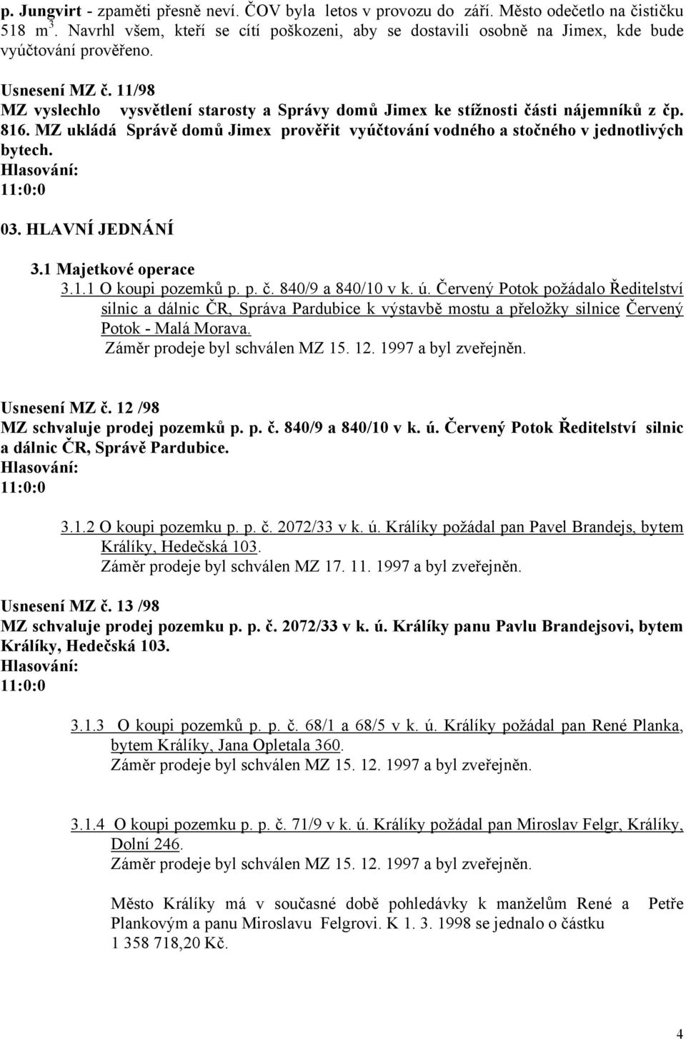 11/98 MZ vyslechlo vysvětlení starosty a Správy domů Jimex ke stížnosti části nájemníků z čp. 816. MZ ukládá Správě domů Jimex prověřit vyúčtování vodného a stočného v jednotlivých bytech. 11:0:0 03.
