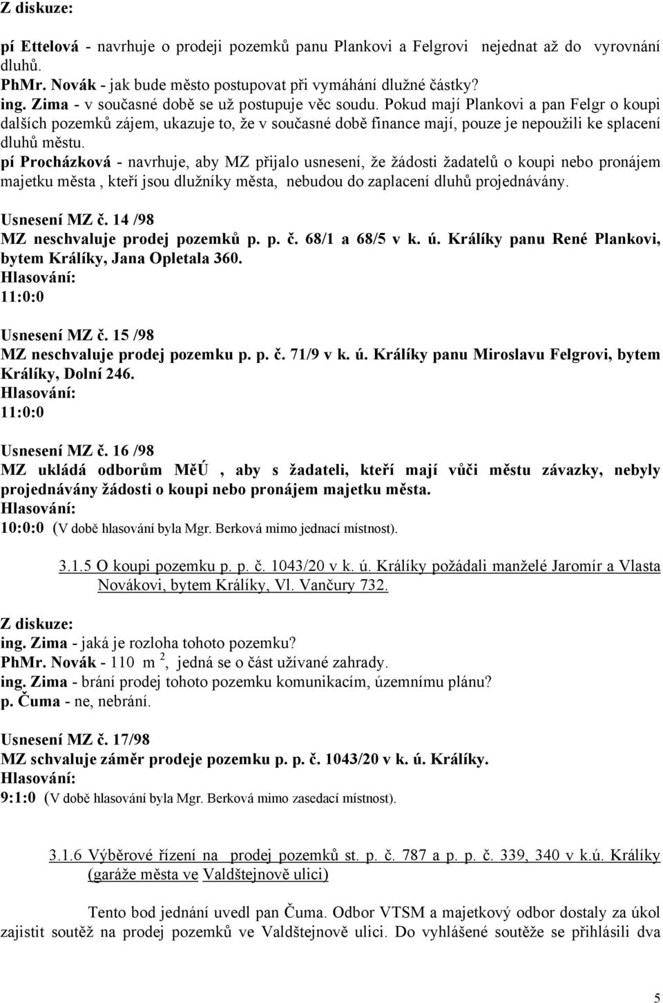 Pokud mají Plankovi a pan Felgr o koupi dalších pozemků zájem, ukazuje to, že v současné době finance mají, pouze je nepoužili ke splacení dluhů městu.