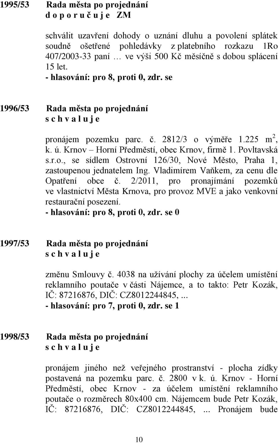 Krnov Horní Předměstí, obec Krnov, firmě 1. Povltavská s.r.o., se sídlem Ostrovní 126/30, Nové Město, Praha 1, zastoupenou jednatelem Ing. Vladimírem Vaňkem, za cenu dle Opatření obce č.