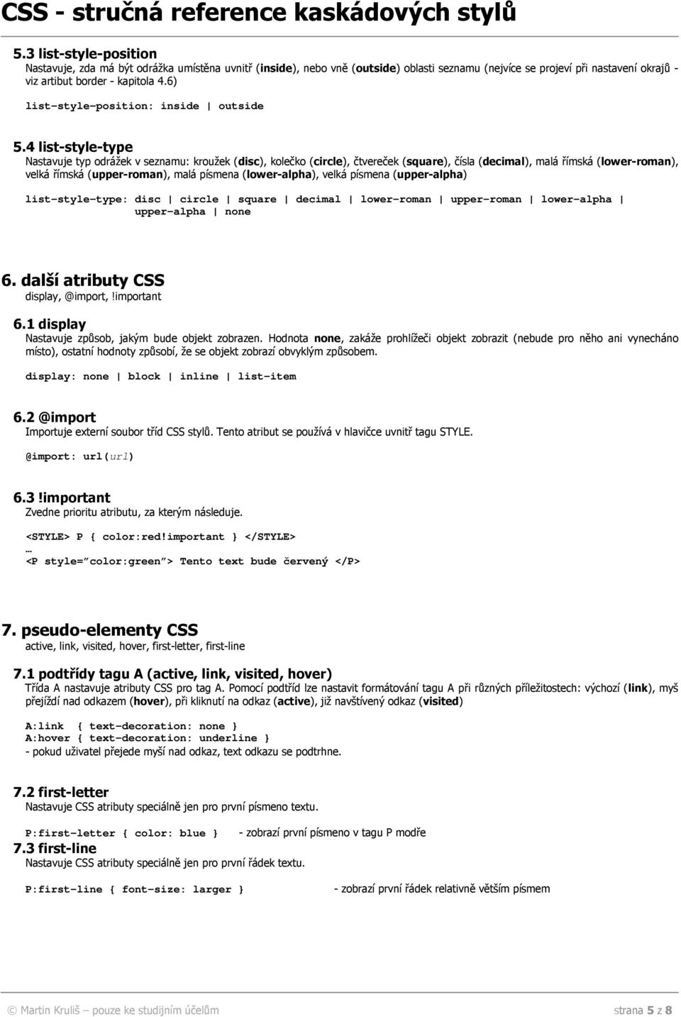 4 list-style-type Nastavuje typ odrážek v seznamu: kroužek (disc), kolečko (circle), čtvereček (square), čísla (decimal), malá římská (lower-roman), velká římská (upper-roman), malá písmena