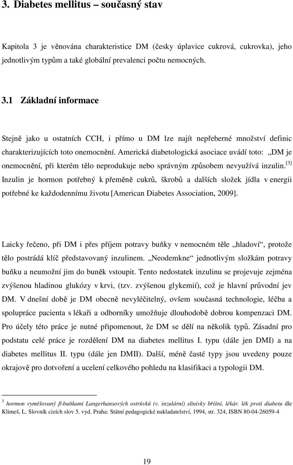 [3] Inzulin je hormon potřebný k přeměně cukrů, škrobů a dalších složek jídla v energii potřebné ke každodennímu životu [American Diabetes Association, 2009].