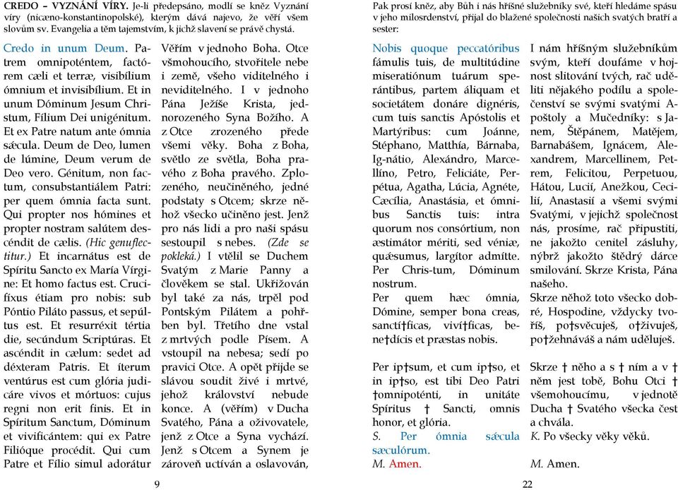 Deum de Deo, lumen de lúmine, Deum verum de Deo vero. Génitum, non factum, consubstantiálem Patri: per quem ómnia facta sunt. Qui propter nos hómines et propter nostram salútem descéndit de cælis.