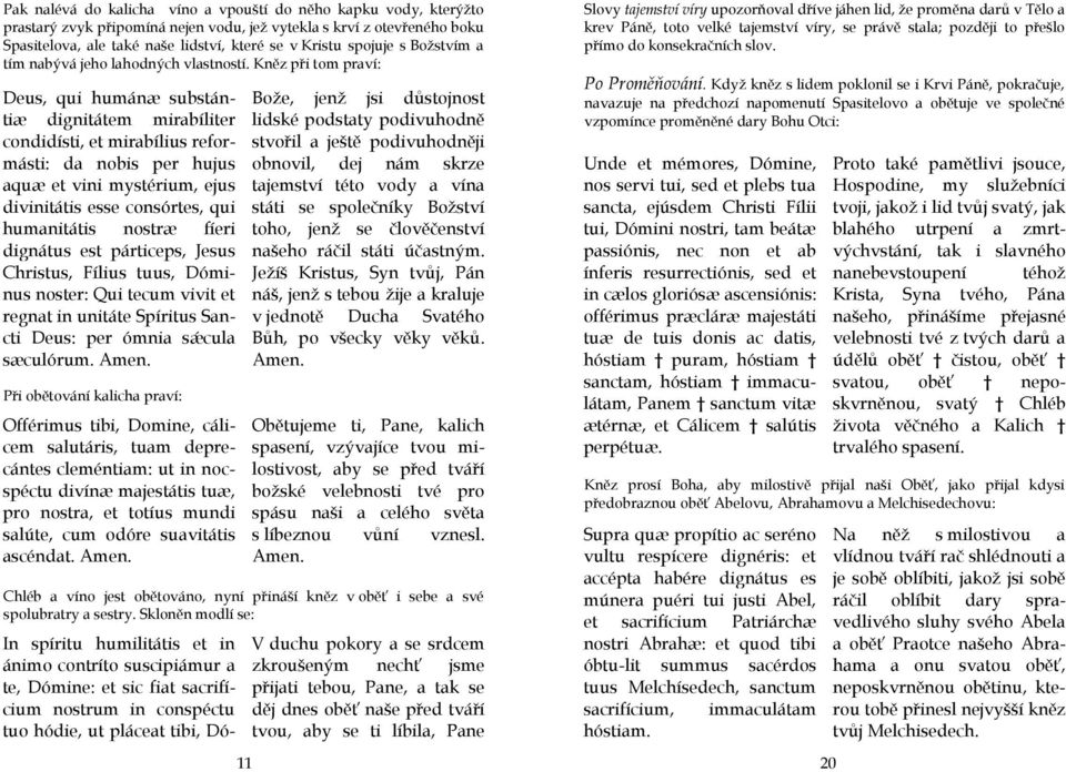 Kněz při tom praví: Deus, qui humánæ substántiæ dignitátem mirabíliter condidísti, et mirabílius reformásti: da nobis per hujus aquæ et vini mystérium, ejus divinitátis esse consórtes, qui