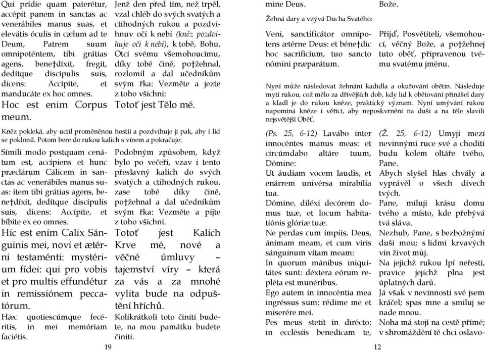 Símili modo postquam cenátum est, accípiens et hunc præclárum Cálicem in sanctas ac venerábiles manus suas: item tibi grátias agens, bene díxit, dedítque discípulis suis, dicens: Accípite, et bíbite