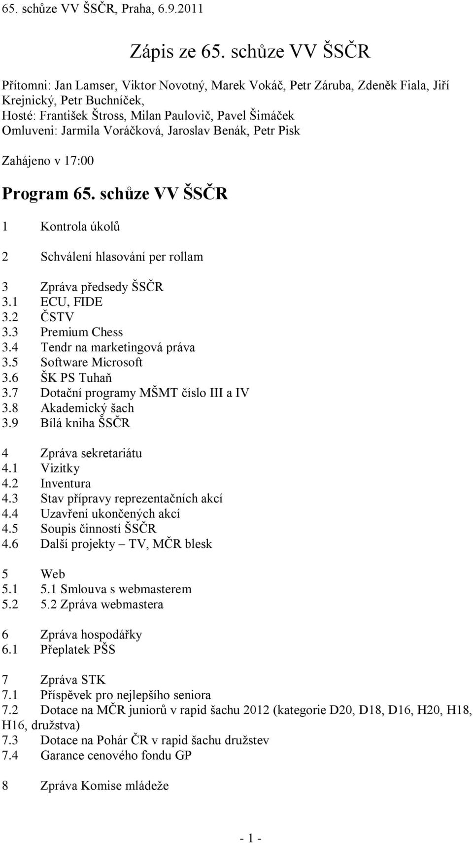 Voráčková, Jaroslav Benák, Petr Pisk Zahájeno v 17:00 Program 65. schůze VV ŠSČR 1 Kontrola úkolů 2 Schválení hlasování per rollam 3 Zpráva předsedy ŠSČR 3.1 ECU, FIDE 3.2 ČSTV 3.3 Premium Chess 3.