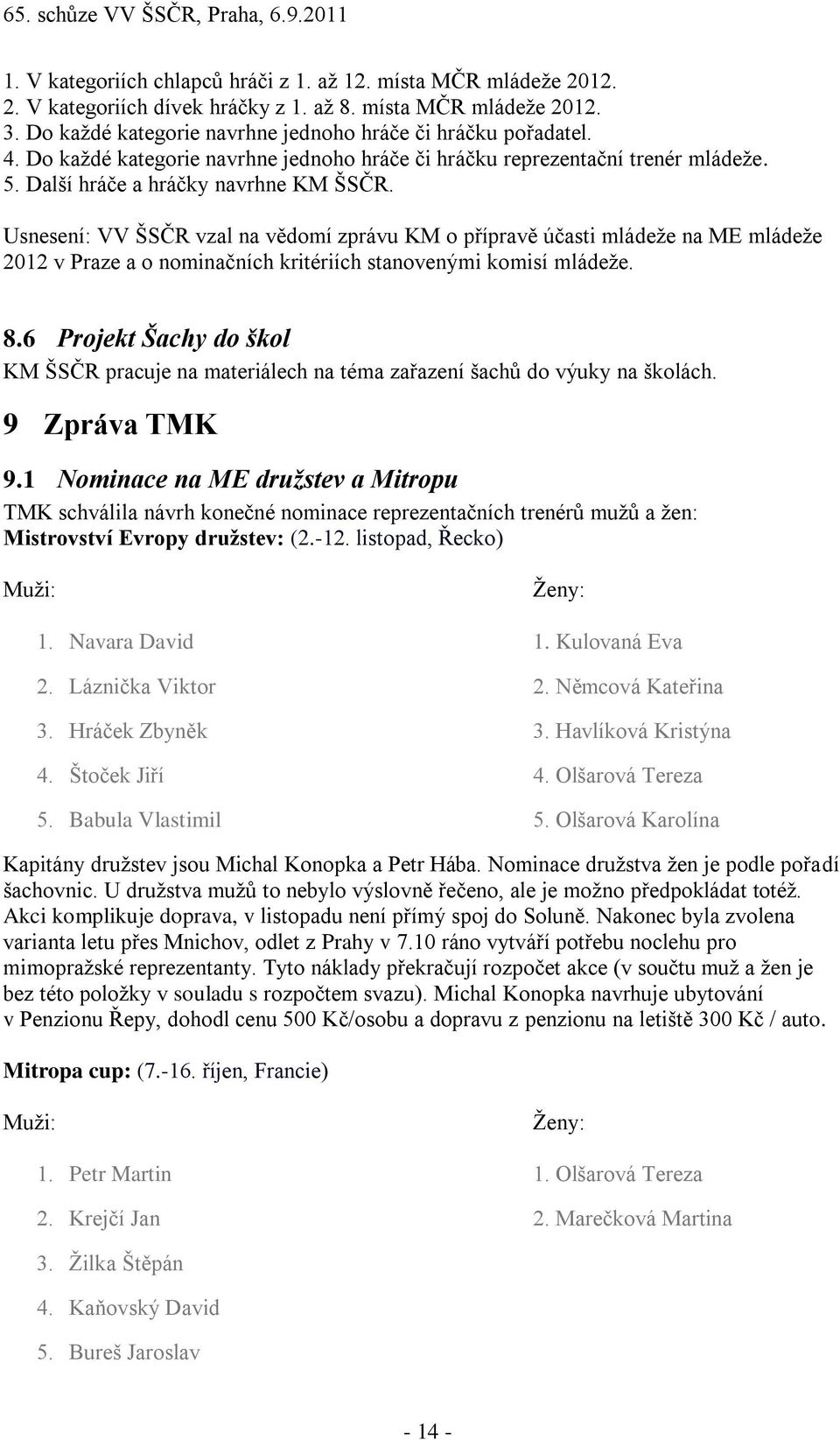 VV ŠSČR vzal na vědomí zprávu KM o přípravě účasti mládeţe na ME mládeţe 2012 v Praze a o nominačních kritériích stanovenými komisí mládeţe. 8.