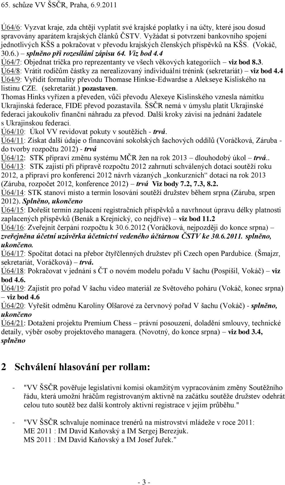 4 Ú64/7: Objednat trička pro reprezentanty ve všech věkových kategoriích viz bod 8.3. Ú64/8: Vrátit rodičům částky za nerealizovaný individuální trénink (sekretariát) viz bod 4.