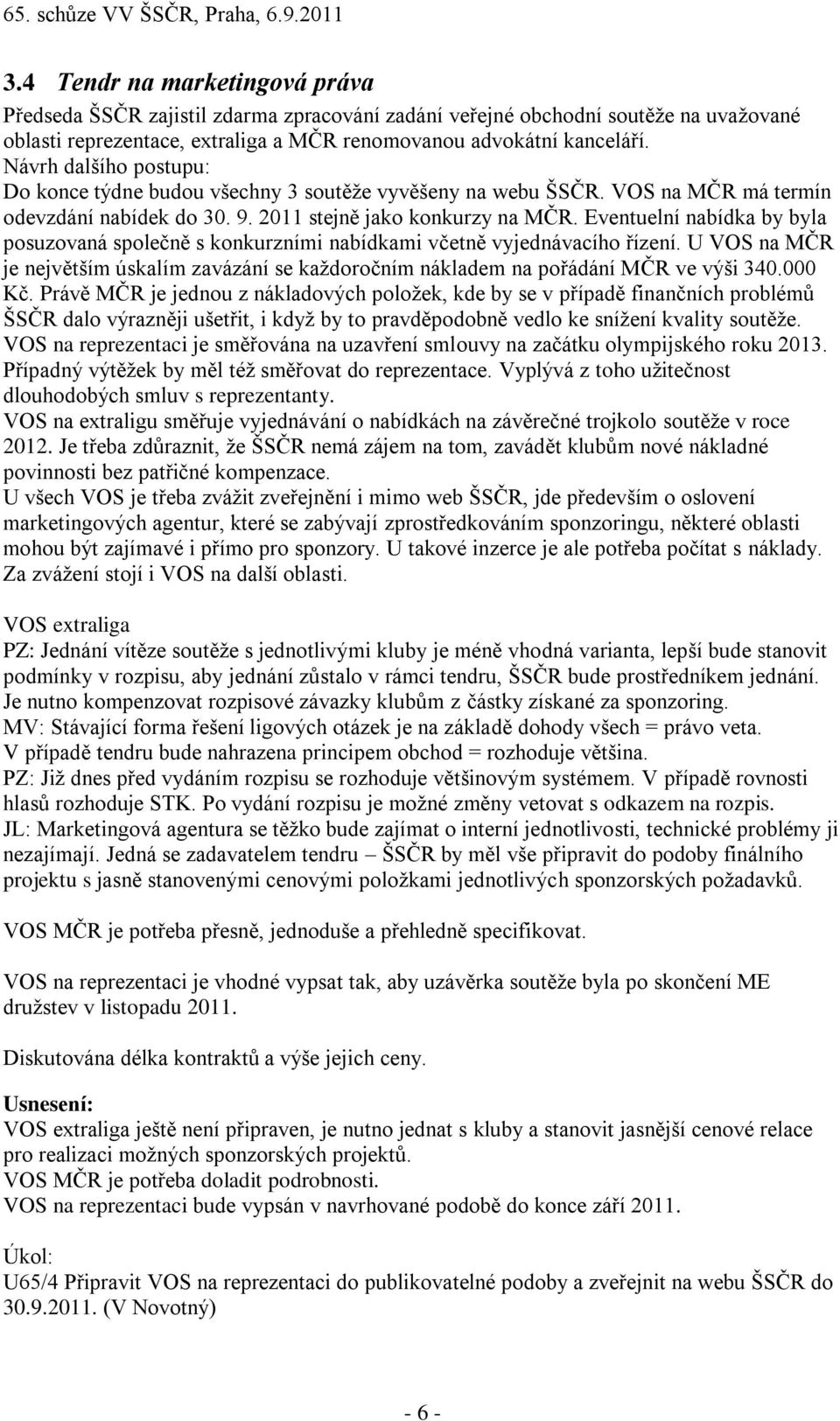 Eventuelní nabídka by byla posuzovaná společně s konkurzními nabídkami včetně vyjednávacího řízení. U VOS na MČR je největším úskalím zavázání se kaţdoročním nákladem na pořádání MČR ve výši 340.