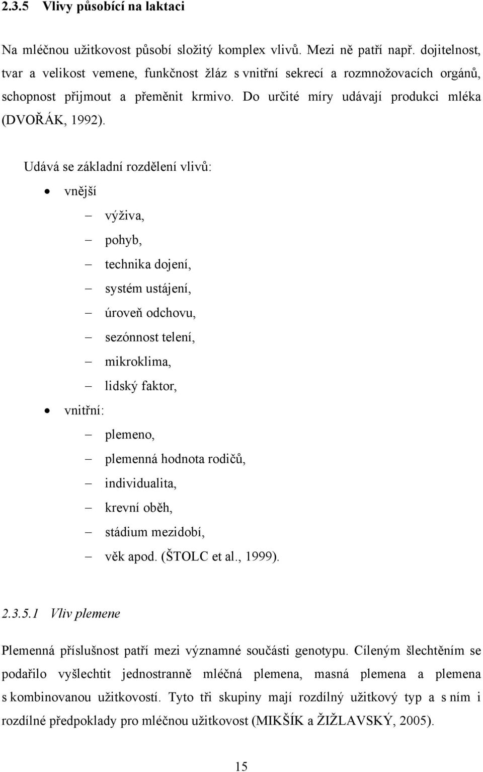 Udává se základní rozdělení vlivů: vnější výživa, pohyb, technika dojení, systém ustájení, úroveň odchovu, sezónnost telení, mikroklima, lidský faktor, vnitřní: plemeno, plemenná hodnota rodičů,