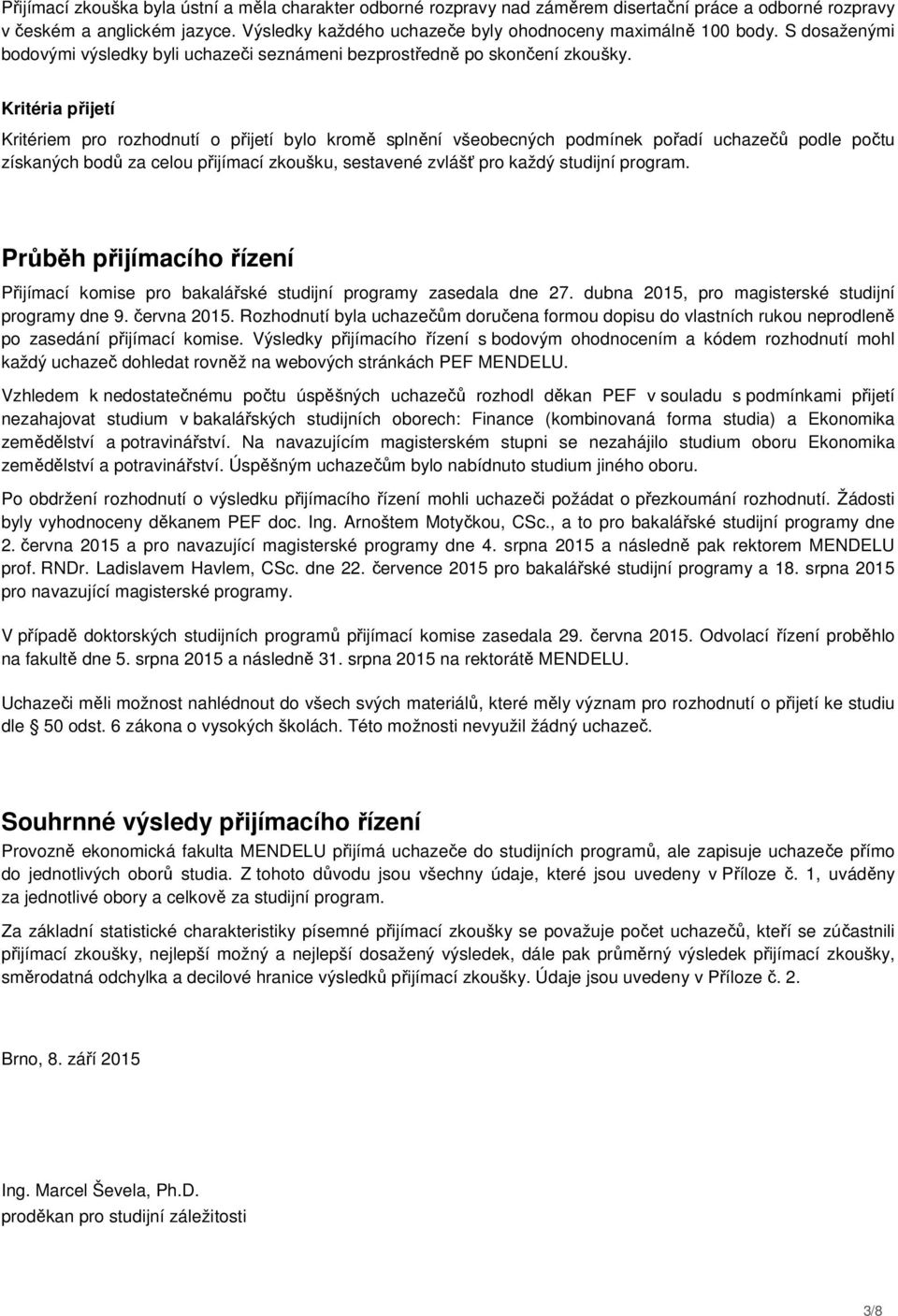 Kritéria přijetí Kritériem pro rozhodnutí o přijetí bylo kromě splnění všeobecných podmínek pořadí uchazečů podle počtu získaných bodů za celou přijímací zkoušku, sestavené zvlášť pro každý studijní