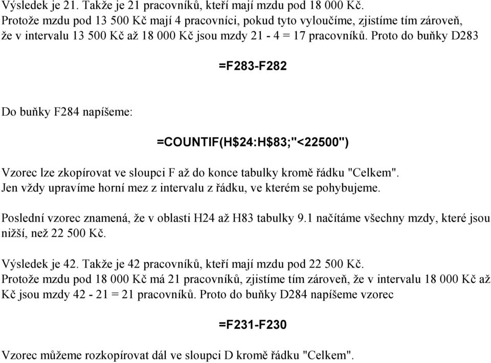 Proto do buňky D283 =F283-F282 Do buňky F284 napíšeme: =COUNTIF(H$24:H$83;"<22500") Vzorec lze zkopírovat ve sloupci F až do konce tabulky kromě řádku "Celkem".