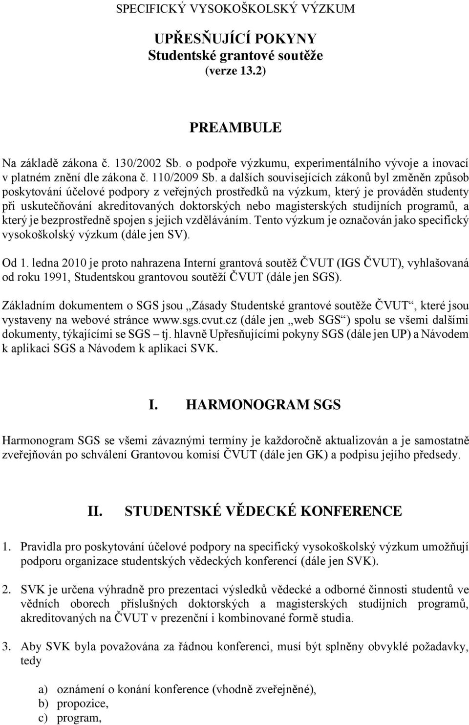 a dalších souvisejících zákonů byl změněn způsob poskytování účelové podpory z veřejných prostředků na výzkum, který je prováděn studenty při uskutečňování akreditovaných doktorských nebo