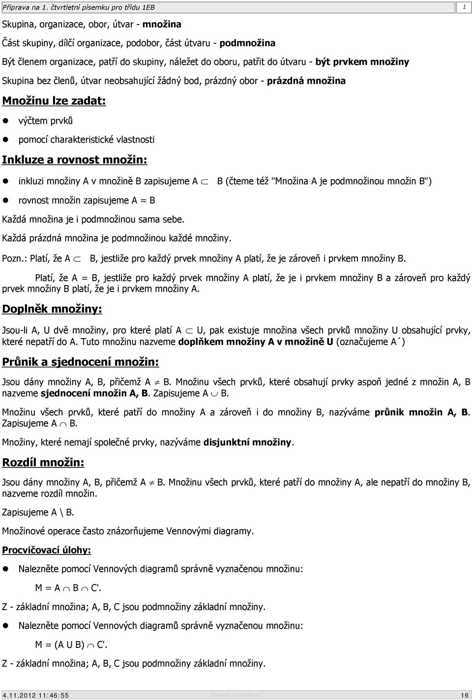 v množině B zapisujeme A B (čteme též "Množina A je podmnožinou množin B") rovnost množin zapisujeme A = B Každá množina je i podmnožinou sama sebe. Každá prázdná množina je podmnožinou každé množiny.