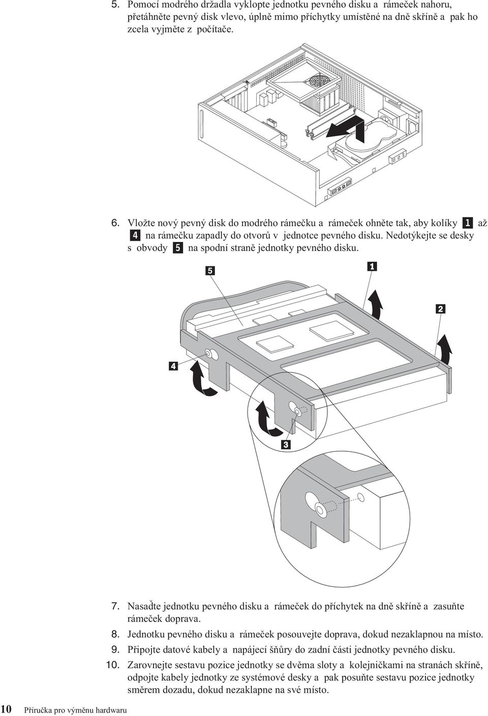 Nedotýkejte se desky s obvody 5 na spodní straně jednotky pevného disku. 10 Příručka pro výměnu hardwaru 7.