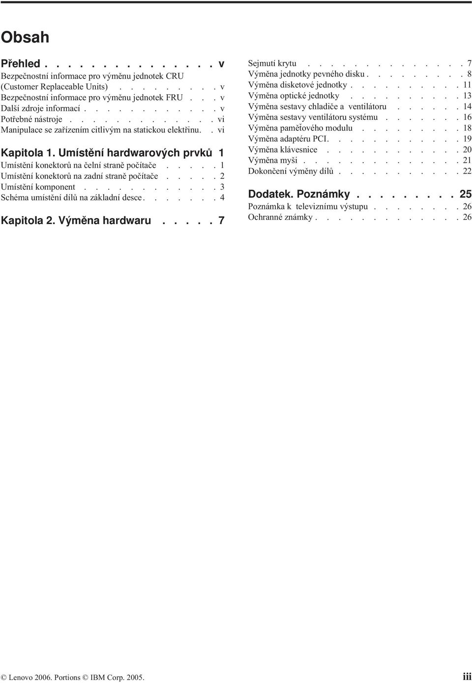 ....1 Umístění konektorů na zadní straně počítače.....2 Umístění komponent............3 Schéma umístění dílů na základní desce.......4 Kapitola 2. Výměna hardwaru..... 7 Sejmutí krytu.