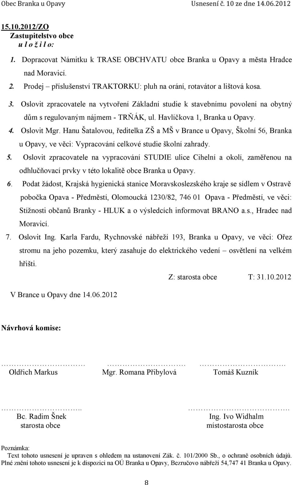 Hanu Šatalovou, ředitelka ZŠ a MŠ v Brance u Opavy, Školní 56, Branka u Opavy, ve věci: Vypracování celkové studie školní zahrady. 5. Oslovit zpracovatele na vypracování STUDIE ulice Cihelní a okolí, zaměřenou na odhlučňovací prvky v této lokalitě obce Branka u Opavy.