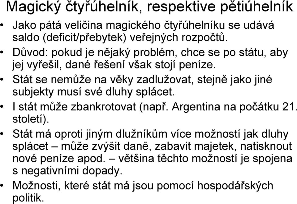 Stát se nemůže na věky zadlužovat, stejně jako jiné subjekty musí své dluhy splácet. I stát může zbankrotovat (např. Argentina na počátku 21. století).