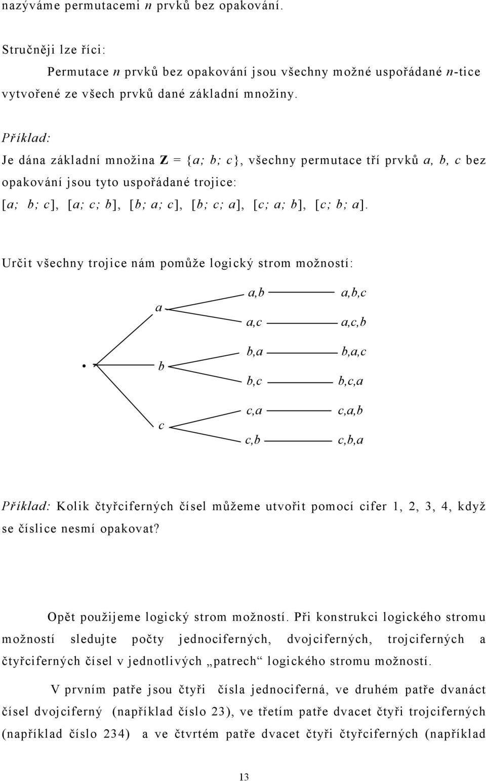 Určit všechny trojice nám pomůže logický strom možností: a b c a,b a,c b,a b,c c,a c,b a,b,c a,c,b b,a,c b,c,a c,a,b c,b,a Příklad: Kolik čtyřciferných čísel můžeme utvořit pomocí cifer,, 3, 4, když