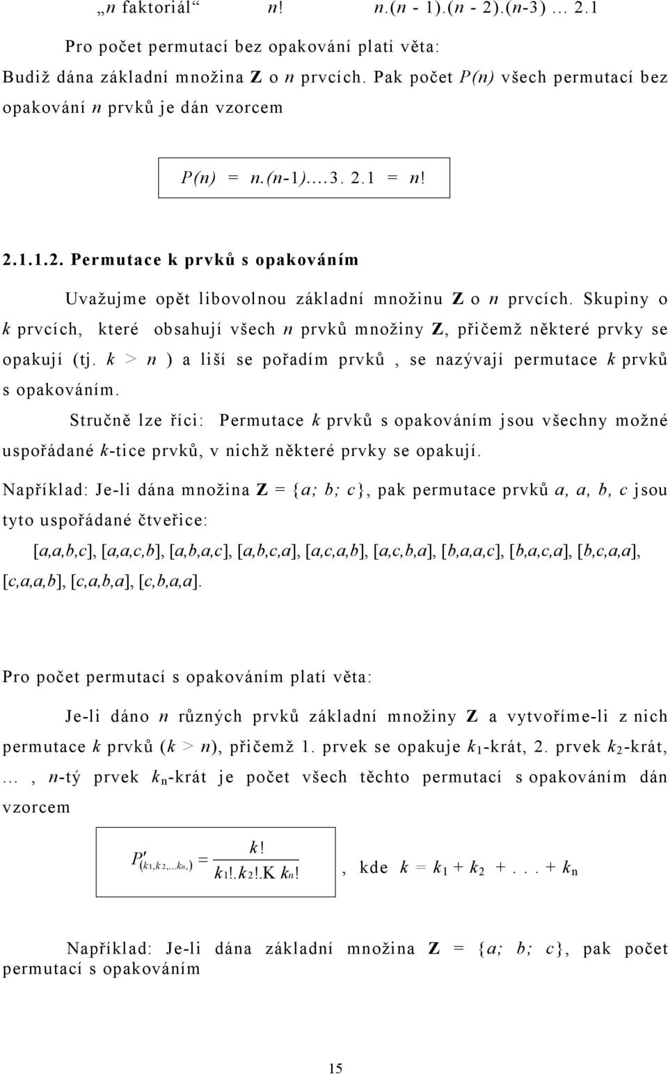 Skupiny o k prvcích, které obsahují všech n prvků množiny Z, přičemž některé prvky se opakují (tj. k > n ) a liší se pořadím prvků, se nazývají permutace k prvků s opakováním.