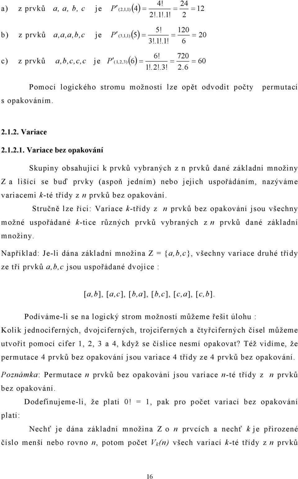 .. Variace bez opakování Skupiny obsahující k prvků vybraných z n prvků dané základní množiny Z a lišící se buď prvky (aspoň jedním) nebo jejich uspořádáním, nazýváme variacemi k-té třídy z n prvků