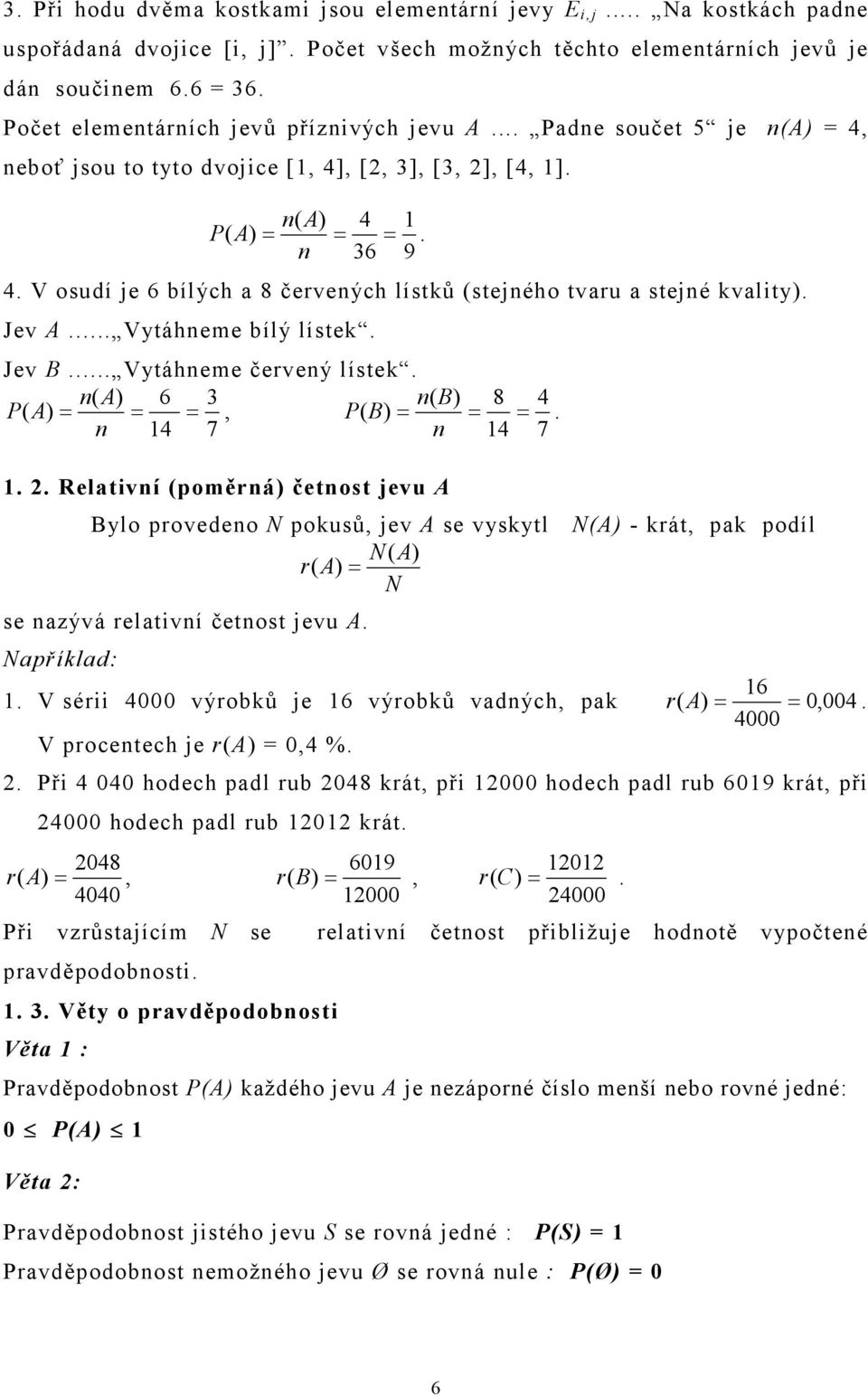 V osudí je 6 bílých a 8 červených lístků (stejného tvaru a stejné kvality). Jev A... Vytáhneme bílý lístek. Jev B... Vytáhneme červený lístek. n( A) 6 3 n( B) 8 4 P ( A), P ( B). n 4 7 n 4 7.