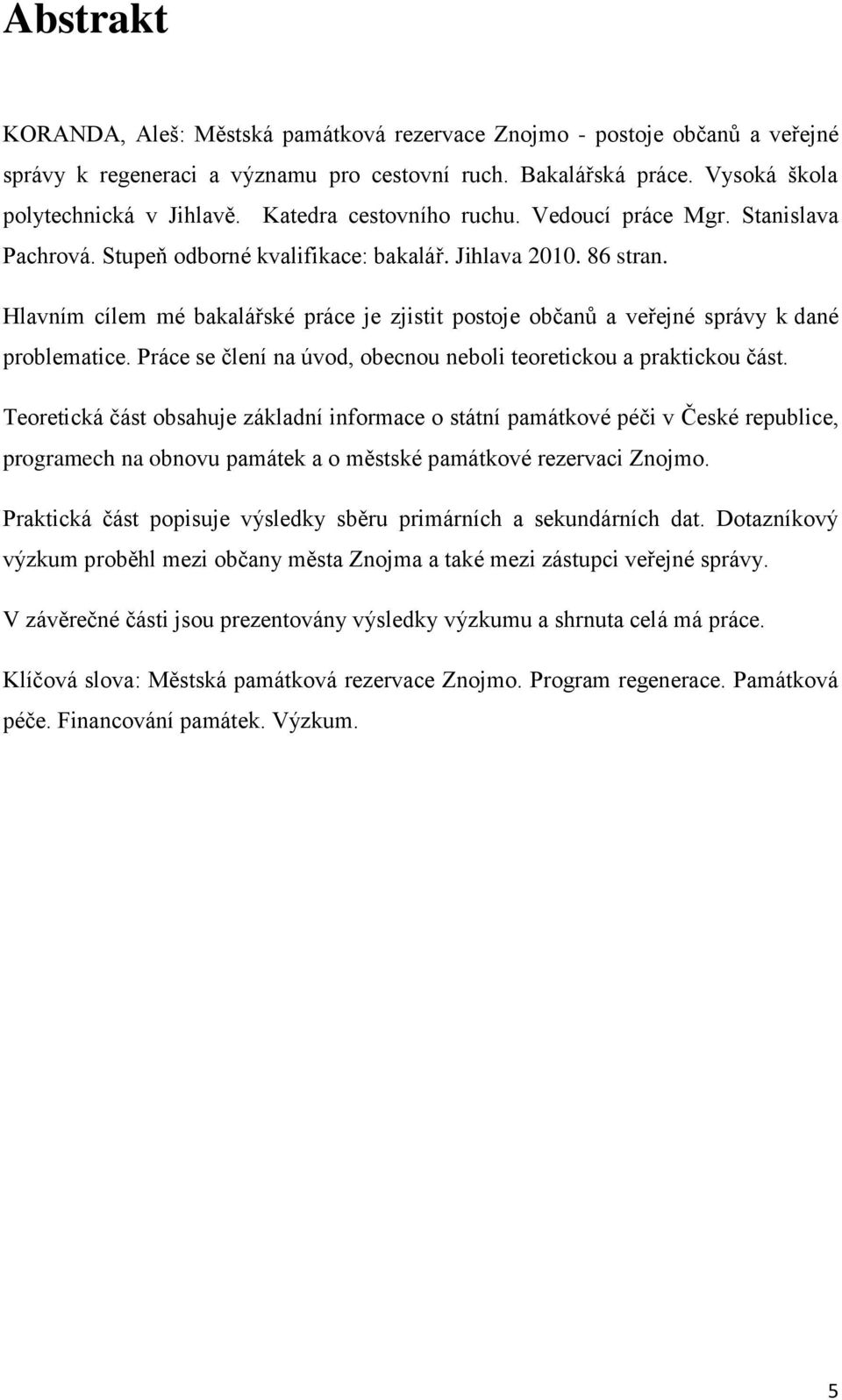 Hlavním cílem mé bakalářské práce je zjistit postoje občanů a veřejné správy k dané problematice. Práce se člení na úvod, obecnou neboli teoretickou a praktickou část.