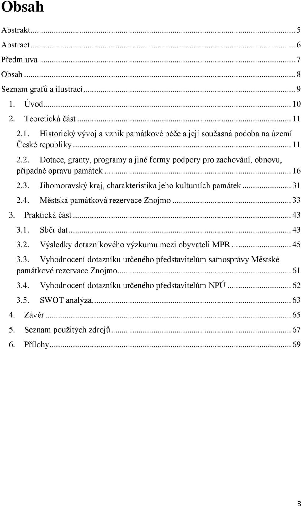 Městská památková rezervace Znojmo... 33 3. Praktická část... 43 3.1. Sběr dat... 43 3.2. Výsledky dotazníkového výzkumu mezi obyvateli MPR... 45 3.3. Vyhodnocení dotazníku určeného představitelům samosprávy Městské památkové rezervace Znojmo.